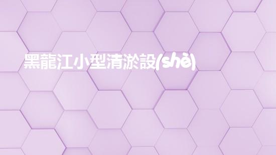 黑龍江小型清淤設(shè)備供應(yīng)商：揭秘清淤利器，挖掘隱藏的河道寶藏！